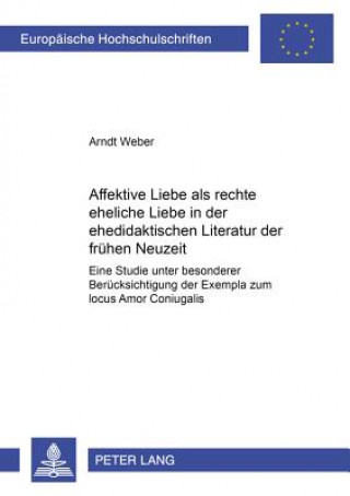 Kniha Affektive Liebe als Â«rechte eheliche LiebeÂ» in der ehedidaktischen Literatur der fruehen Neuzeit Arndt Weber