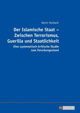 Könyv Islamische Staat - Zwischen Terrorismus, Guerilla und Staatlichkeit; Eine systematisch-kritische Studie zum Forschungsstand Kevin Horbach
