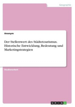 Könyv Der Stellenwert des Städtetourismus. Historische Entwicklung, Bedeutung und Marketingstrategien Anonym