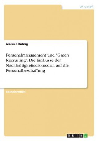 Książka Personalmanagement und "Green Recruiting". Die Einflüsse der Nachhaltigkeitsdiskussion auf die Personalbeschaffung Jeremie Röhrig