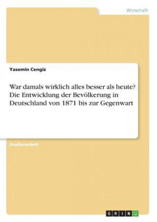 Книга War damals wirklich alles besser als heute? Die Entwicklung der Bevölkerung in Deutschland von 1871 bis zur Gegenwart Yasemin Cengiz