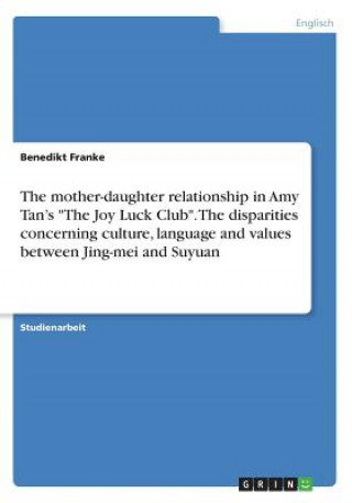 Könyv The mother-daughter relationship in Amy Tan's "The Joy Luck Club". The disparities concerning culture, language and values between Jing-mei and Suyuan Benedikt Franke