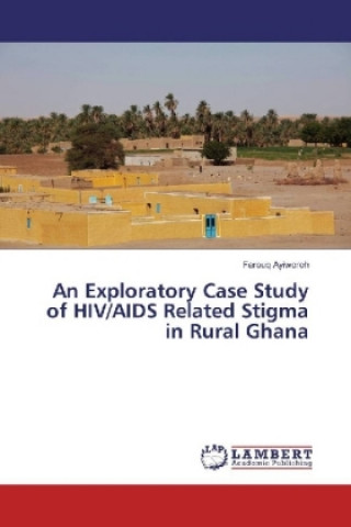 Kniha An Exploratory Case Study of HIV/AIDS Related Stigma in Rural Ghana Farouq Ayiworoh