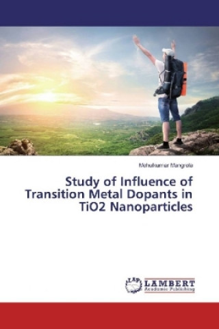 Kniha Study of Influence of Transition Metal Dopants in TiO2 Nanoparticles Mehulkumar Mangrola