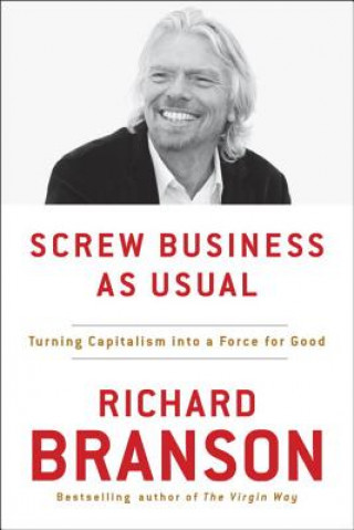 Carte Screw Business as Usual: Turning Capitalism Into a Force for Good Richard Branson