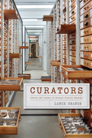 Kniha Curators - Behind the Scenes of Natural History Museums Lance Grande