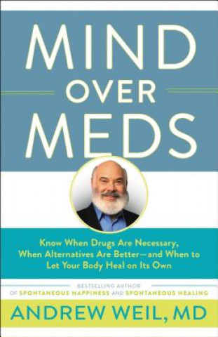 Carte Mind Over Meds: Know When Drugs Are Necessary, When Alternatives Are Better - And When to Let Your Body Heal on Its Own Andrew Weil MD