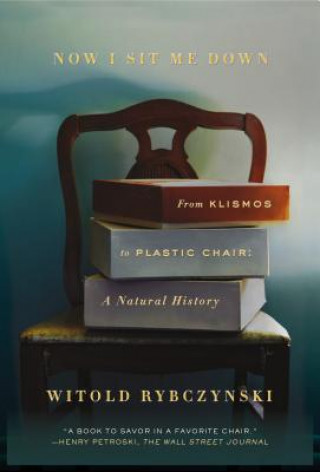 Kniha Now I Sit Me Down: From Klismos to Plastic Chair: A Natural History Witold Rybczynski