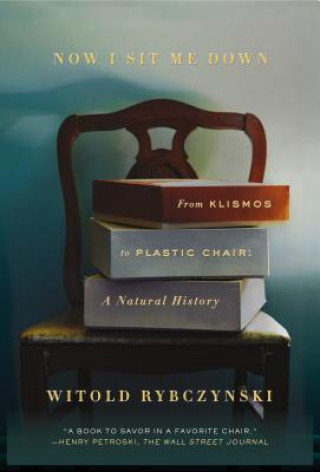 Knjiga Now I Sit Me Down: From Klismos to Plastic Chair: A Natural History Witold Rybczynski