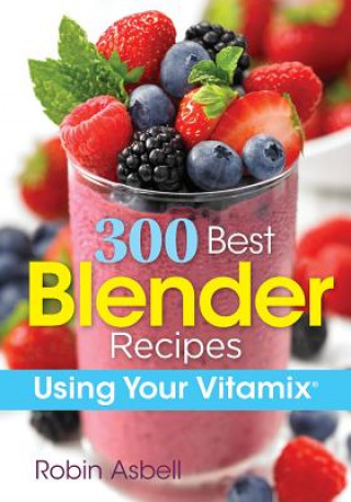 Kniha 300 Best Blender Recipes Using Your Vitamix Robin Asbell