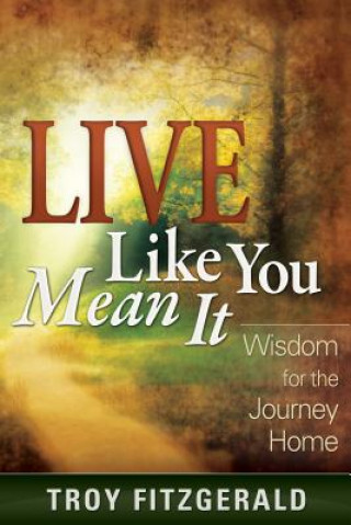 Könyv Live Like You Mean It: Wisdom for the Journey Home Troy Fitzgerald