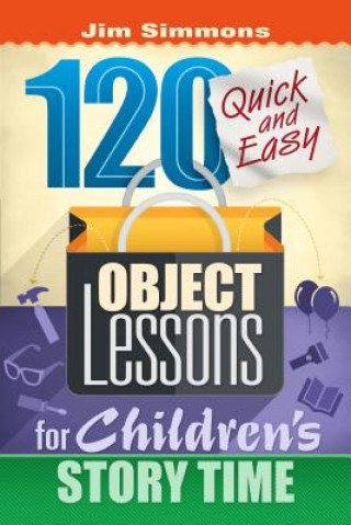 Carte 120 Quick and Easy Object Lessons for Children's Story Time: Illustrations for Children's Stories James Simmons