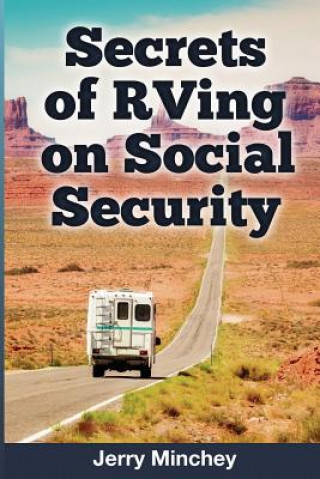 Книга Secrets of RVing on Social Security: How to Enjoy the Motorhome and RV Lifestyle While Living on Your Social Security Income Jerry Minchey