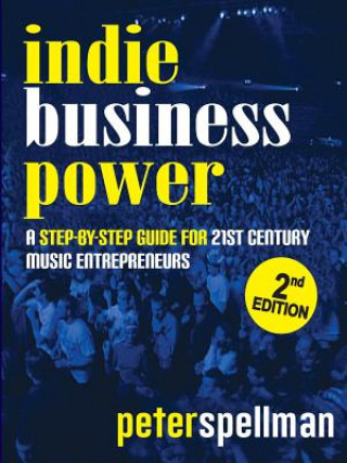 Kniha Indie Business Power: A Step-By-Step Guide for 21st Century Music Entrepreneurs Peter Spellman