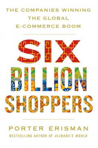 Carte Six Billion Shoppers: The Companies Winning the Global E-Commerce Boom Porter Erisman