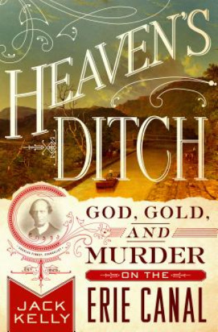 Carte Heaven's Ditch: God, Gold, and Murder on the Erie Canal Jack Kelly