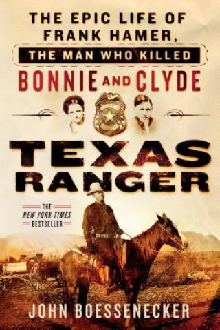 Carte Texas Ranger: The Epic Life of Frank Hamer, the Man Who Killed Bonnie and Clyde John Boessenecker