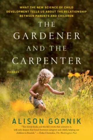 Kniha The Gardener and the Carpenter: What the New Science of Child Development Tells Us about the Relationship Between Parents and Children Alison Gopnik