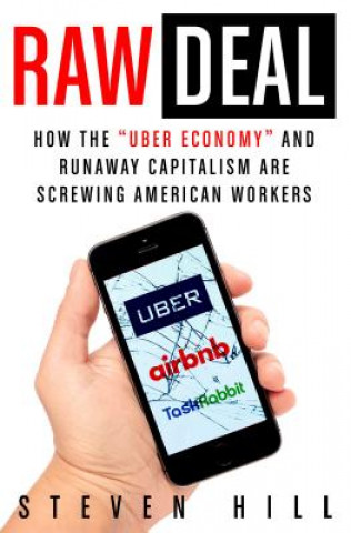 Kniha Raw Deal: How the Uber Economy and Runaway Capitalism Are Screwing American Workers Steven Hill