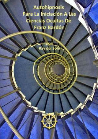 Kniha Autohipnosis Para La Iniciacion A Las Ciencias Ocultas De Franz Bardon Ray Del Sole