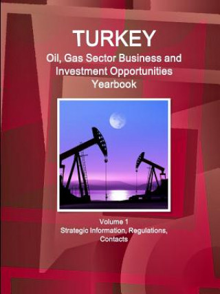 Kniha Turkey Oil, Gas Sector Business and Investment Opportunities Yearbook Volume 1 Strategic Information, Regulations, Contacts Inc Ibp