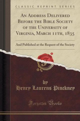 Buch An Address Delivered Before the Bible Society of the University of Virginia, March 11th, 1835 Henry Laurens Pinckney