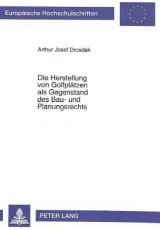 Kniha Die Herstellung von Golfplaetzen als Gegenstand des Bau- und Planungsrechts Arthur Josef Drosdek