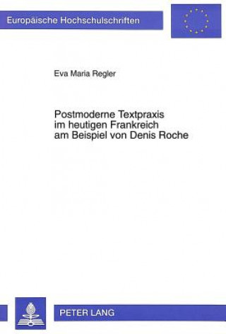 Kniha Postmoderne Textpraxis im heutigen Frankreich am Beispiel von Denis Roche Eva Maria Regler