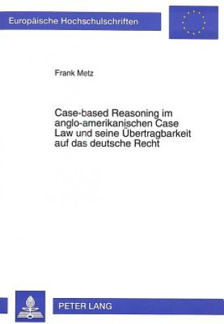 Knjiga Case-based Reasoning im anglo-amerikanischen Case Law und seine Uebertragbarkeit auf das deutsche Recht Frank Metz