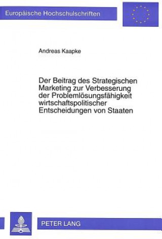 Kniha Der Beitrag des Strategischen Marketing zur Verbesserung der Problemloesungsfaehigkeit wirtschaftspolitischer Entscheidungen von Staaten Andreas Kaapke