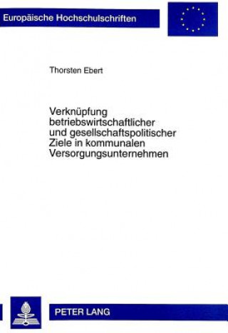 Buch Verknuepfung betriebswirtschaftlicher und gesellschaftspolitischer Ziele in kommunalen Versorgungsunternehmen Thorsten Ebert