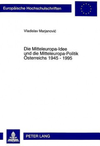 Carte Die Mitteleuropa-Idee und die Mitteleuropa-Politik Oesterreichs 1945 - 1995 Vladislav Marjanovic