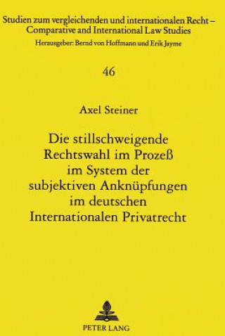 Book Die stillschweigende Rechtswahl im Proze im System der subjektiven Anknuepfungen im deutschen Internationalen Privatrecht Axel Steiner