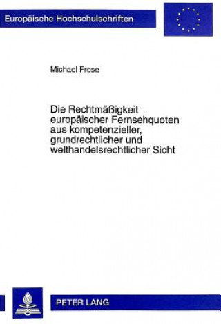 Könyv Die Rechtmaeigkeit europaeischer Fernsehquoten aus kompetenzieller, grundrechtlicher und welthandelsrechtlicher Sicht Michael Frese