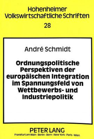 Könyv Ordnungspolitische Perspektiven der europaeischen Integration im Spannungsfeld von Wettbewerbs- und Industriepolitik André Schmidt