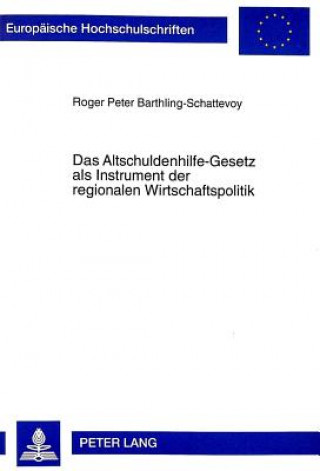 Kniha Das Altschuldenhilfe-Gesetz ALS Instrument Der Regionalen Wirtschaftspolitik Roger Peter Barthling-Schattevoy