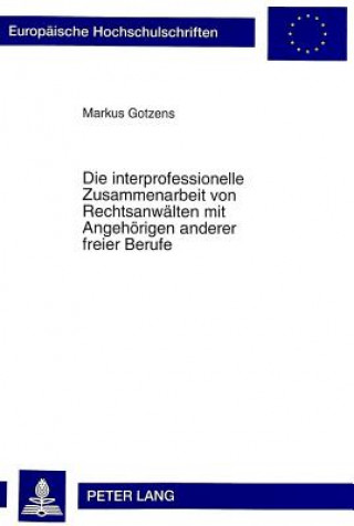 Kniha Die interprofessionelle Zusammenarbeit von Rechtsanwaelten mit Angehoerigen anderer freier Berufe Markus Gotzens