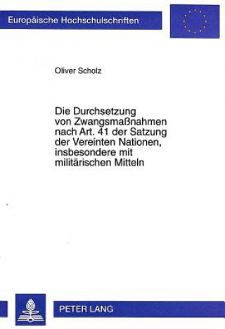 Könyv Die Durchsetzung von Zwangsmanahmen nach Art. 41 der Satzung der Vereinten Nationen, insbesondere mit militaerischen Mitteln Oliver Scholz