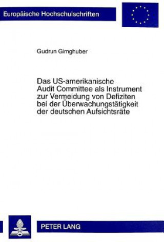 Książka Das US-amerikanische Audit Committee als Instrument zur Vermeidung von Defiziten bei der Ueberwachungstaetigkeit der deutschen Aufsichtsraete Gudrun Girnghuber