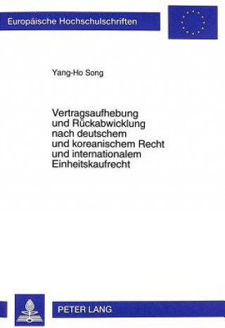 Carte Vertragsaufhebung und Rueckabwicklung nach deutschem und koreanischem Recht und internationalem Einheitskaufrecht Yang-Ho Song