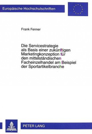 Kniha Die Servicestrategie als Basis einer zukuenftigen Marketingkonzeption fuer den mittelstaendischen Facheinzelhandel am Beispiel der Sportartikelbranche Frank Fenner