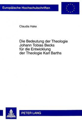 Carte Die Bedeutung der Theologie Johann Tobias Becks fuer die Entwicklung der Theologie Karl Barths Claudia Hake