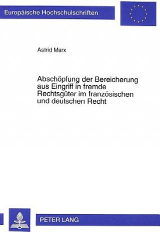 Kniha Abschoepfung der Bereicherung aus Eingriff in fremde Rechtsgueter im franzoesischen und deutschen Recht Astrid Marx