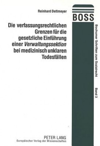 Kniha Die verfassungsrechtlichen Grenzen fuer die gesetzliche Einfuehrung einer Â«VerwaltungssektionÂ» bei medizinisch unklaren Todesfaellen Reinhard Dettmeyer