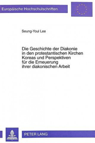 Kniha Die Geschichte der Diakonie in den protestantischen Kirchen Koreas und Perspektiven fuer die Erneuerung ihrer diakonischen Arbeit Seung-Youl Lee