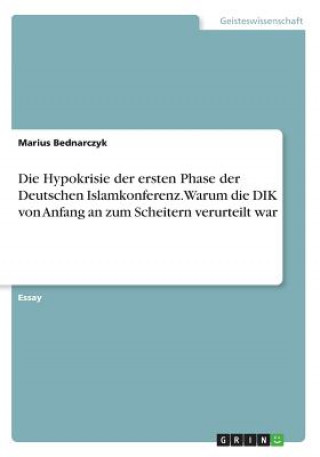 Kniha Die Hypokrisie der ersten Phase der Deutschen Islamkonferenz. Warum die DIK von Anfang an zum Scheitern verurteilt war Marius Bednarczyk