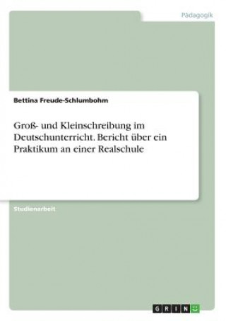 Livre Gross- und Kleinschreibung im Deutschunterricht. Bericht uber ein Praktikum an einer Realschule Bettina Freude-Schlumbohm