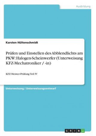 Könyv Prüfen und Einstellen des Abblendlichts am PKW: Halogen-Scheinwerfer (Unterweisung KFZ-Mechatroniker / -in) Karsten Hültenschmidt