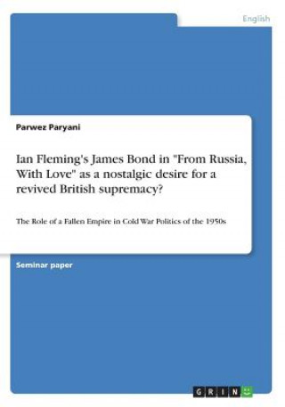 Könyv Ian Fleming's James Bond in "From Russia, With Love" as a nostalgic desire for a revived British supremacy? Parwez Paryani