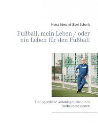 Carte Fussball, mein Leben / oder ein Leben fur den Fussball Horst Edmund (Ede) Schunk